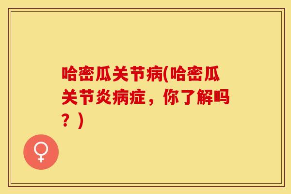 哈密瓜关节病(哈密瓜关节炎病症，你了解吗？)
