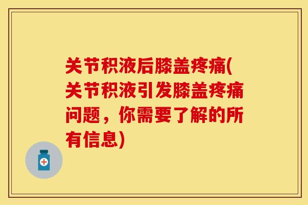 关节积液后膝盖疼痛(关节积液引发膝盖疼痛问题，你需要了解的所有信息)