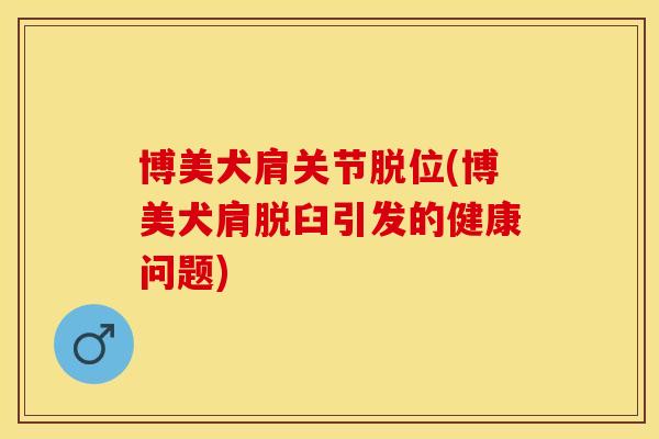 博美犬肩关节脱位(博美犬肩脱臼引发的健康问题)