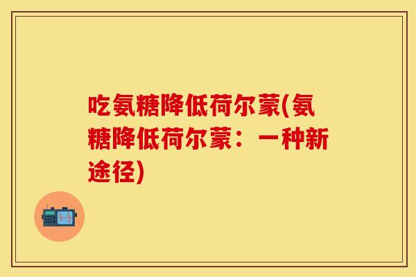 吃氨糖降低荷尔蒙(氨糖降低荷尔蒙：一种新途径)
