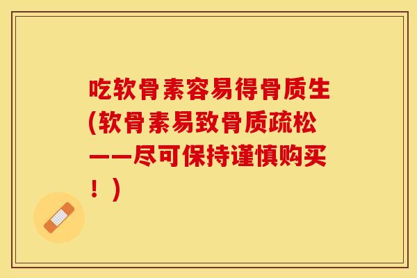 吃软骨素容易得骨质生(软骨素易致骨质疏松——尽可保持谨慎购买！)