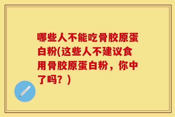 哪些人不能吃骨胶原蛋白粉(这些人不建议食用骨胶原蛋白粉，你中了吗？)