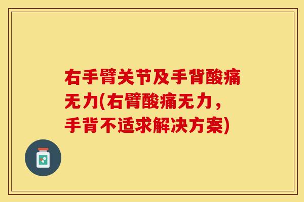 右手臂关节及手背酸痛无力(右臂酸痛无力，手背不适求解决方案)