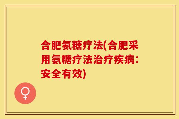 合肥氨糖疗法(合肥采用氨糖疗法治疗疾病：安全有效)