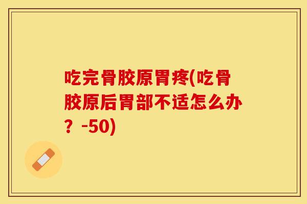 吃完骨胶原胃疼(吃骨胶原后胃部不适怎么办？-50)