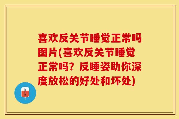 喜欢反关节睡觉正常吗图片(喜欢反关节睡觉正常吗？反睡姿助你深度放松的好处和坏处)