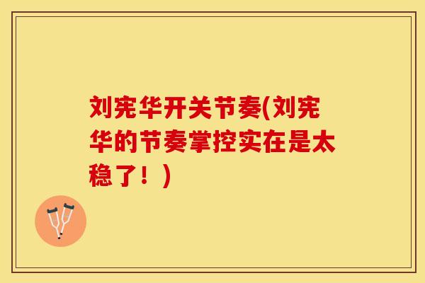 刘宪华开关节奏(刘宪华的节奏掌控实在是太稳了！)