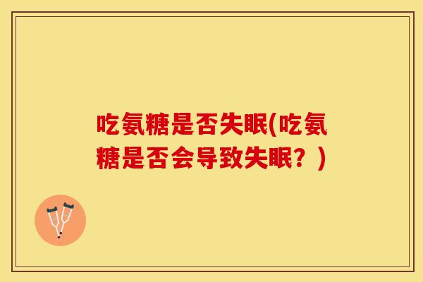 吃氨糖是否失眠(吃氨糖是否会导致失眠？)