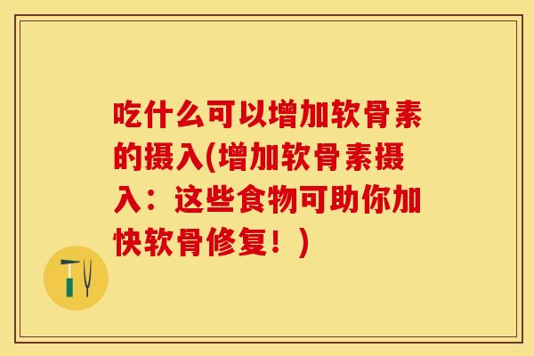 吃什么可以增加软骨素的摄入(增加软骨素摄入：这些食物可助你加快软骨修复！)