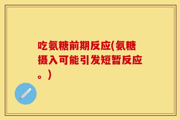 吃氨糖前期反应(氨糖摄入可能引发短暂反应。)