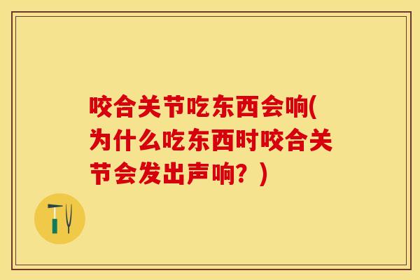 咬合关节吃东西会响(为什么吃东西时咬合关节会发出声响？)