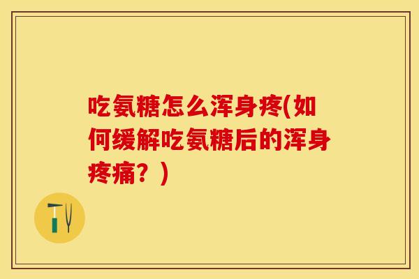 吃氨糖怎么浑身疼(如何缓解吃氨糖后的浑身疼痛？)