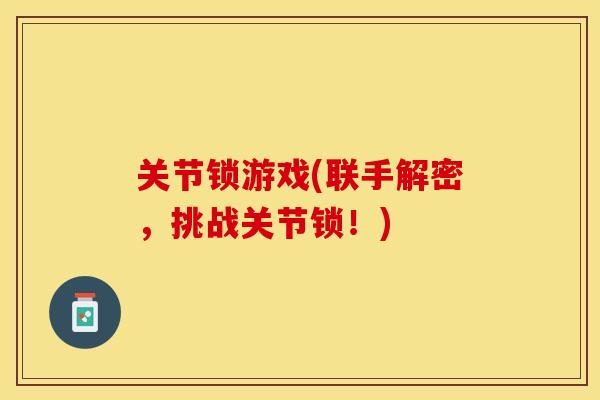 关节锁游戏(联手解密，挑战关节锁！)