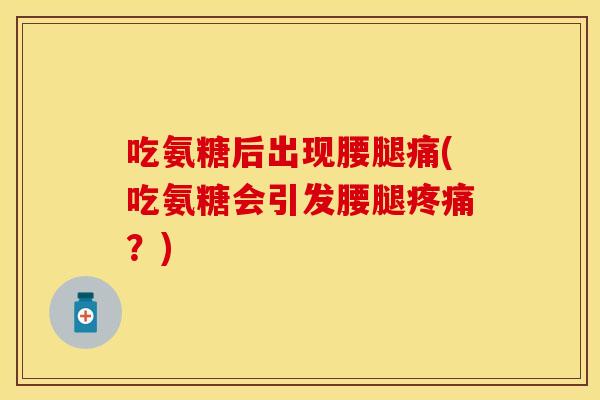 吃氨糖后出现腰腿痛(吃氨糖会引发腰腿疼痛？)