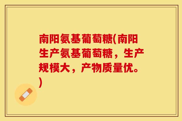 南阳氨基葡萄糖(南阳生产氨基葡萄糖，生产规模大，产物质量优。)