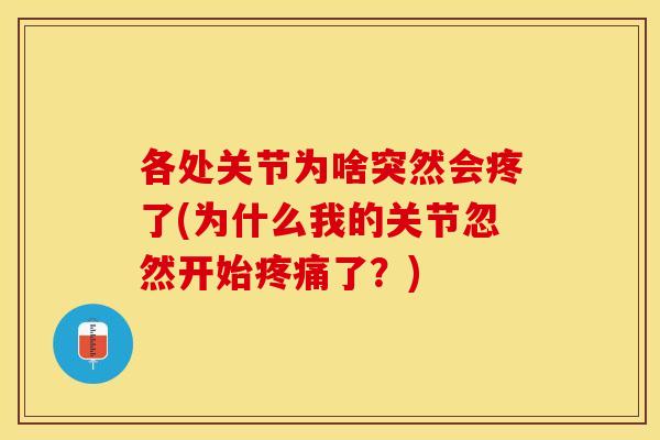 各处关节为啥突然会疼了(为什么我的关节忽然开始疼痛了？)