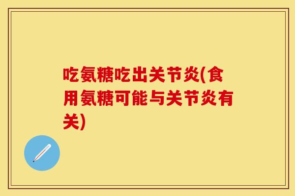 吃氨糖吃出关节炎(食用氨糖可能与关节炎有关)
