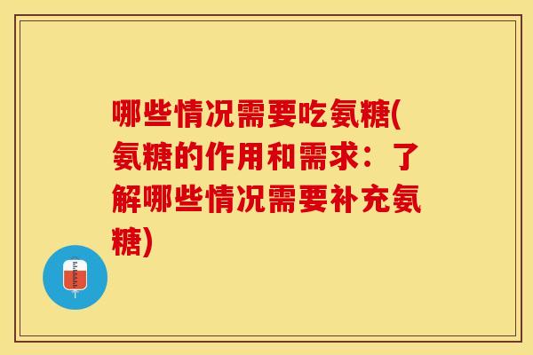 哪些情况需要吃氨糖(氨糖的作用和需求：了解哪些情况需要补充氨糖)-第1张图片-关节保镖