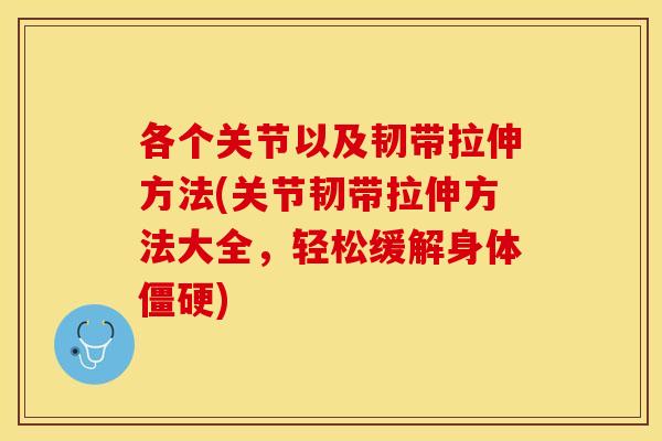 各个关节以及韧带拉伸方法(关节韧带拉伸方法大全，轻松缓解身体僵硬)