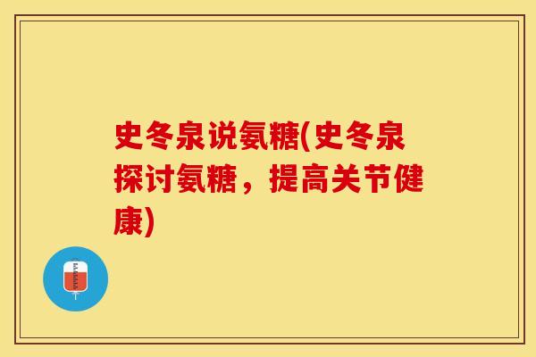 史冬泉说氨糖(史冬泉探讨氨糖，提高关节健康)