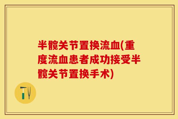 半髋关节置换流血(重度流血患者成功接受半髋关节置换手术)