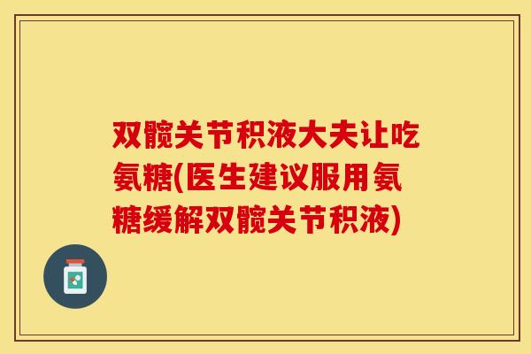 双髋关节积液大夫让吃氨糖(医生建议服用氨糖缓解双髋关节积液)