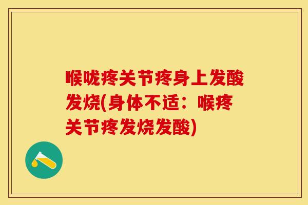 喉咙疼关节疼身上发酸发烧(身体不适：喉疼关节疼发烧发酸)