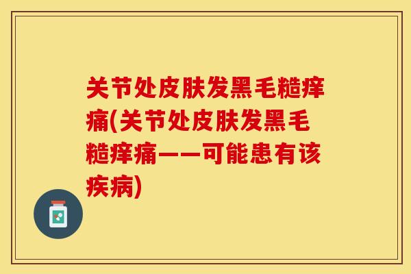 关节处皮肤发黑毛糙痒痛(关节处皮肤发黑毛糙痒痛——可能患有该疾病)