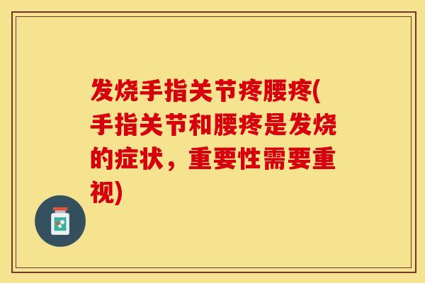 发烧手指关节疼腰疼(手指关节和腰疼是发烧的症状，重要性需要重视)