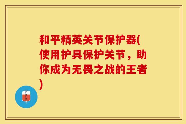 和平精英关节保护器(使用护具保护关节，助你成为无畏之战的王者)