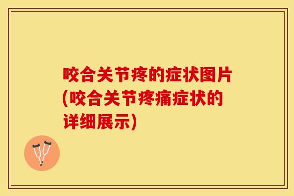 咬合关节疼的症状图片(咬合关节疼痛症状的详细展示)