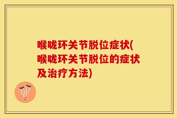 喉咙环关节脱位症状(喉咙环关节脱位的症状及治疗方法)