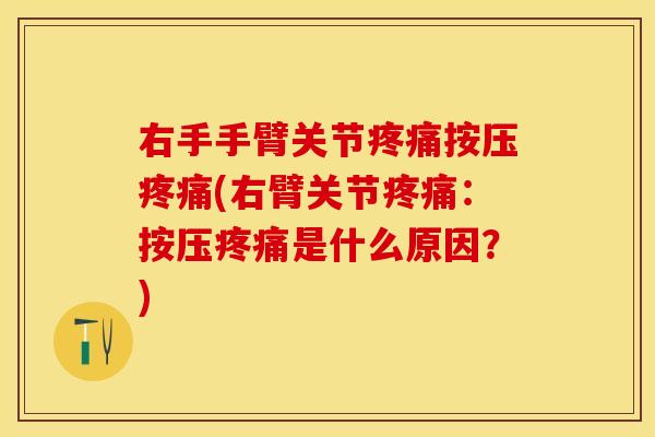 右手手臂关节疼痛按压疼痛(右臂关节疼痛：按压疼痛是什么原因？)