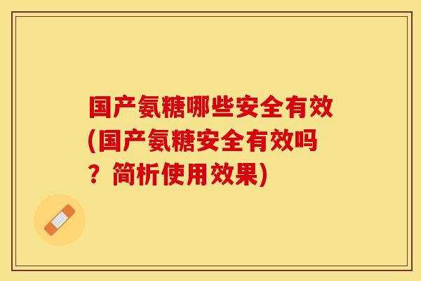 国产氨糖哪些安全有效(国产氨糖安全有效吗？简析使用效果)