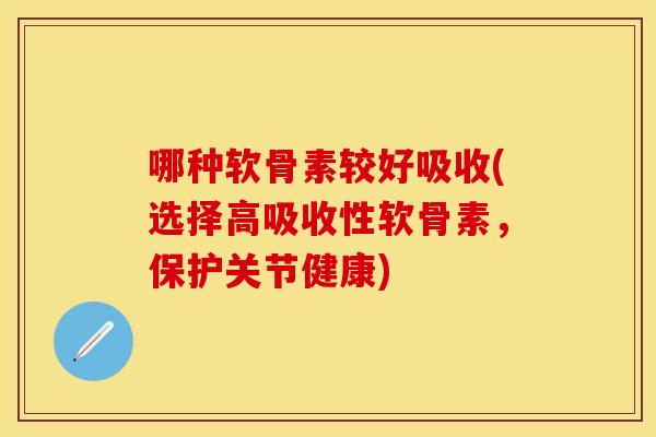 哪种软骨素较好吸收(选择高吸收性软骨素，保护关节健康)
