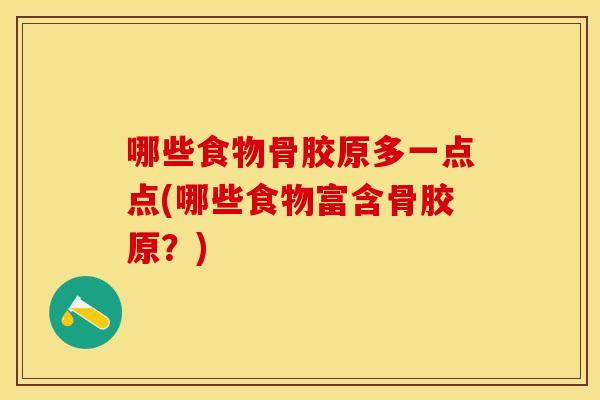 哪些食物骨胶原多一点点(哪些食物富含骨胶原？)