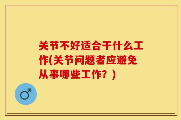 关节不好适合干什么工作(关节问题者应避免从事哪些工作？)