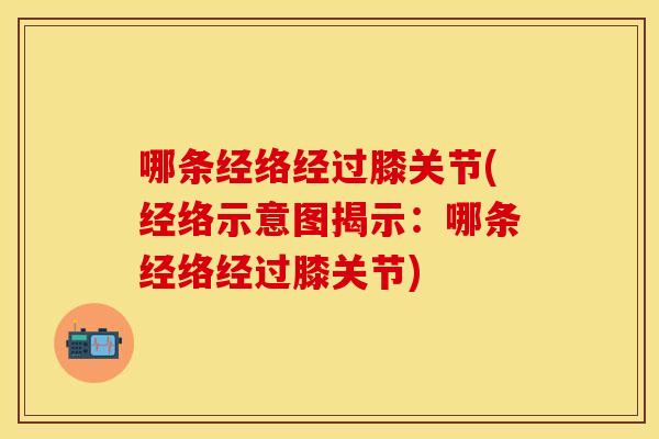 哪条经络经过膝关节(经络示意图揭示：哪条经络经过膝关节)