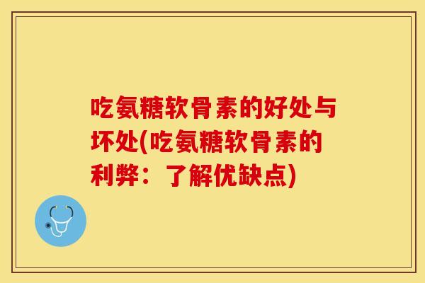 吃氨糖软骨素的好处与坏处(吃氨糖软骨素的利弊：了解优缺点)