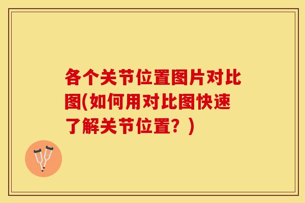 各个关节位置图片对比图(如何用对比图快速了解关节位置？)