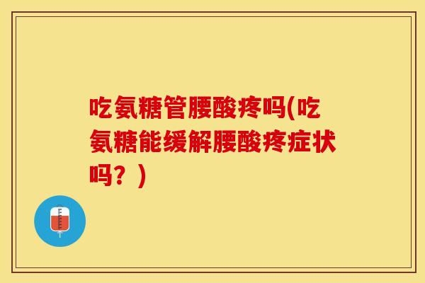 吃氨糖管腰酸疼吗(吃氨糖能缓解腰酸疼症状吗？)