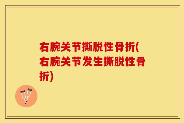 右腕关节撕脱性骨折(右腕关节发生撕脱性骨折)