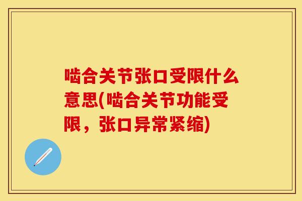 啮合关节张口受限什么意思(啮合关节功能受限，张口异常紧缩)