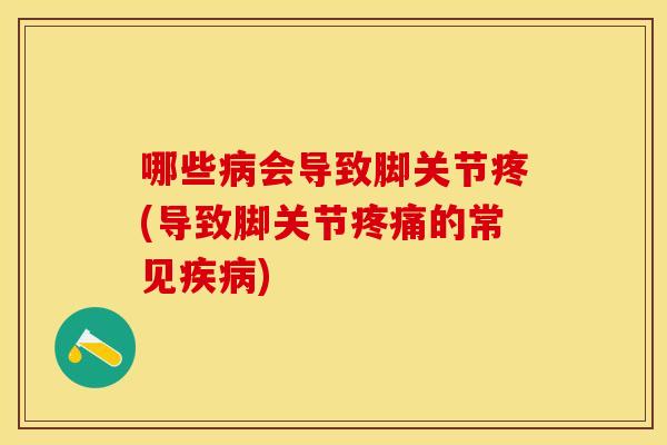 哪些病会导致脚关节疼(导致脚关节疼痛的常见疾病)
