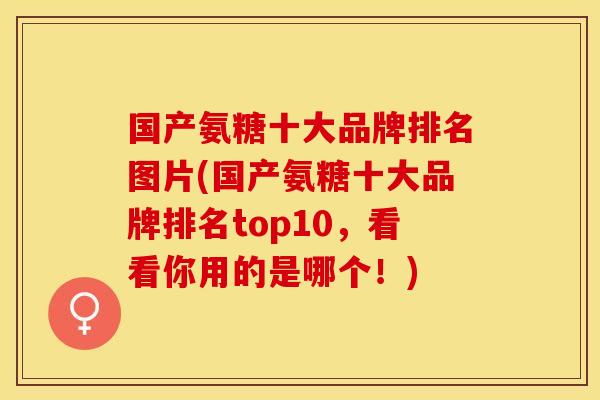 国产氨糖十大品牌排名图片(国产氨糖十大品牌排名top10，看看你用的是哪个！)