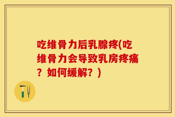 吃维骨力后乳腺疼(吃维骨力会导致乳房疼痛？如何缓解？)