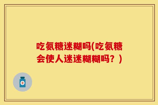 吃氨糖迷糊吗(吃氨糖会使人迷迷糊糊吗？)