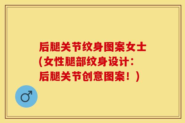 后腿关节纹身图案女士(女性腿部纹身设计：后腿关节创意图案！)