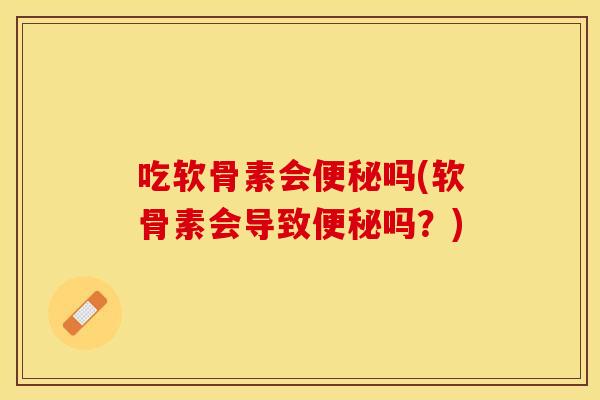 吃软骨素会便秘吗(软骨素会导致便秘吗？)