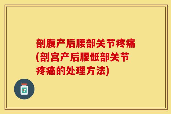 剖腹产后腰部关节疼痛(剖宫产后腰骶部关节疼痛的处理方法)
